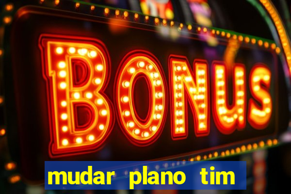 mudar plano tim mais barato